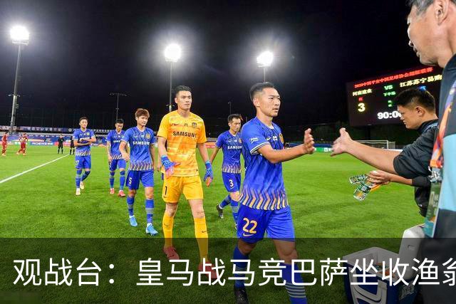 观战台：皇马战马竞巴萨坐收渔翁之利 阿森纳冲八连胜